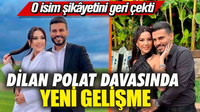 Dilan Polat davasında yeni gelişme! O isim şikâyetini geri çekti