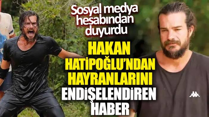 Hakan Hatipoğlu'ndan hayranlarını endişelendiren haber! Sosyal medya hesabından duyurdu