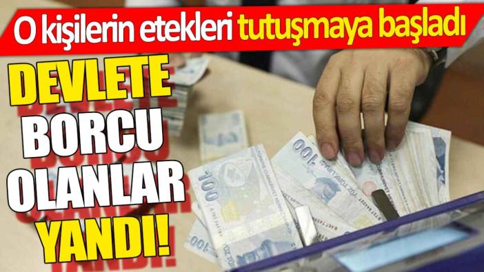 Devlete borcu olanlar yandı! O kişilerin etekleri tutuşmaya başladı