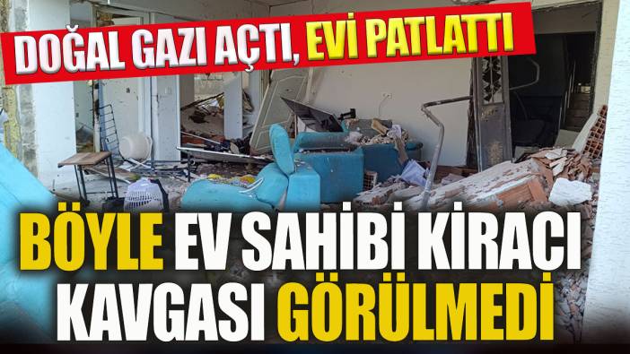 Böyle ev sahibi kiracı kavgası görülmedi! Doğal gaz vanasını açtı evi patlattı