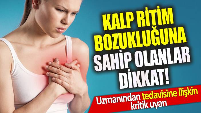 Kalp ritim bozukluğuna sahip olanlar dikkat! Uzmanından tedavisine ilişkin kritik uyarı