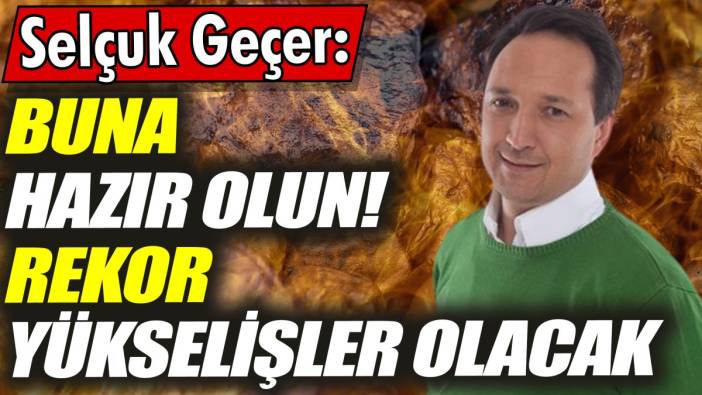 Selçuk Geçer: Buna hazır olun! Rekor yükselişler olacak