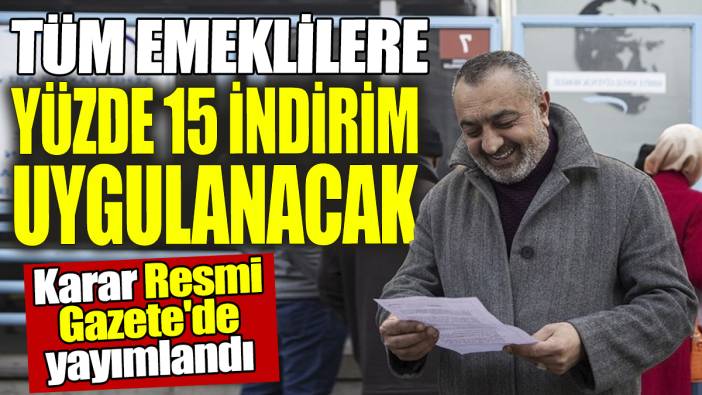 Bütün emeklilere yüzde 15 indirim uygulanacak: Karar Resmi Gazete'de yayımlandı