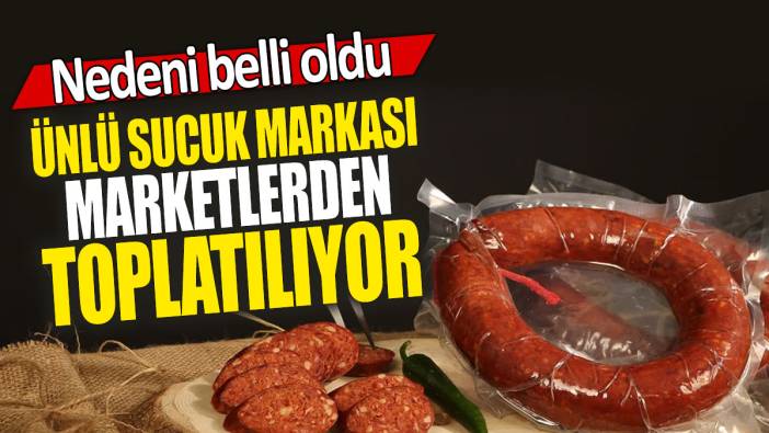 Ünlü sucuk markası marketlerden toplatılıyor: Nedeni belli oldu