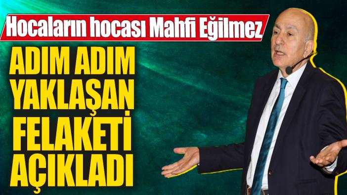 Mahfi Eğilmez adım adım yaklaşan felaketi açıkladı