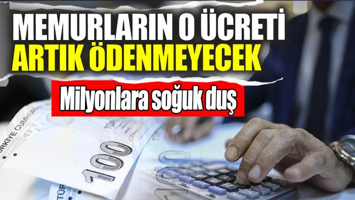 Memurların o ücreti artık ödenmeyecek! Milyonlarca memura soğuk duş