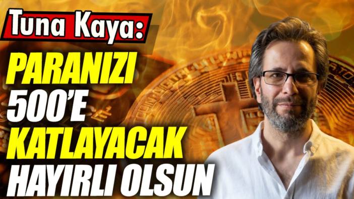 Tuna Kaya: Paranızı 500’e katlayacak hayırlı olsun