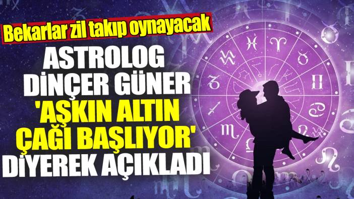 Astrolog Dinçer Güner 'Aşkın altın çağı başlıyor' diyerek açıkladı! Bekarlar zil takıp oynayacak