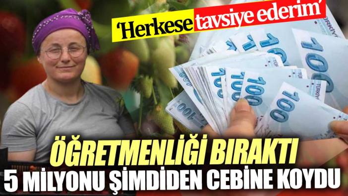 Bu iş için öğretmenliği bıraktı! Şimdiden 5 milyonu cebine koydu