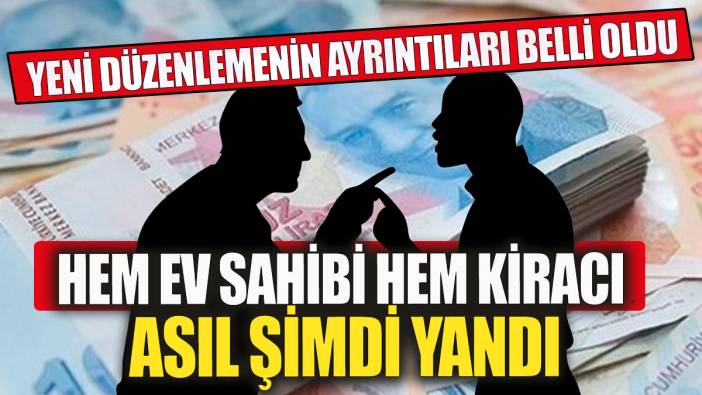 Hem ev sahibi hem kiracı asıl şimdi yandı! Yeni düzenlemenin ayrıntıları belli oldu