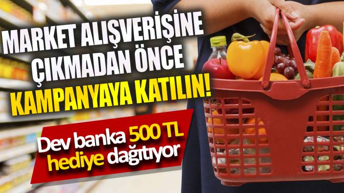 Market alışverişine çıkmadan önce kampanyaya katılın! Dev banka 500 TL hediye dağıtıyor