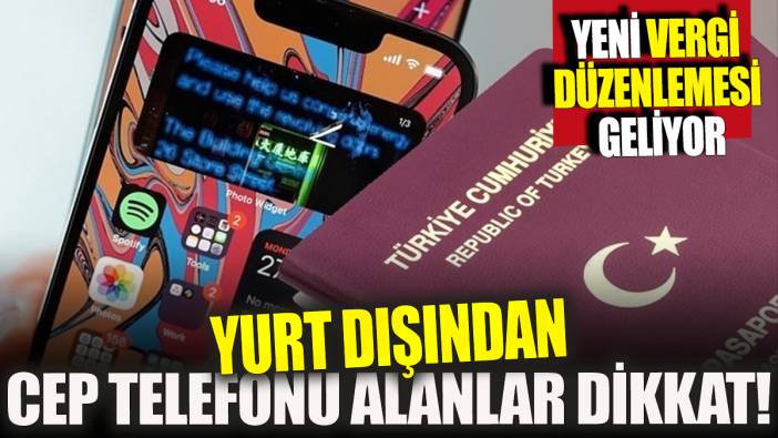 Yurt dışından cep telefonu alanlar dikkat! Yeni vergi düzenlemesi geliyor