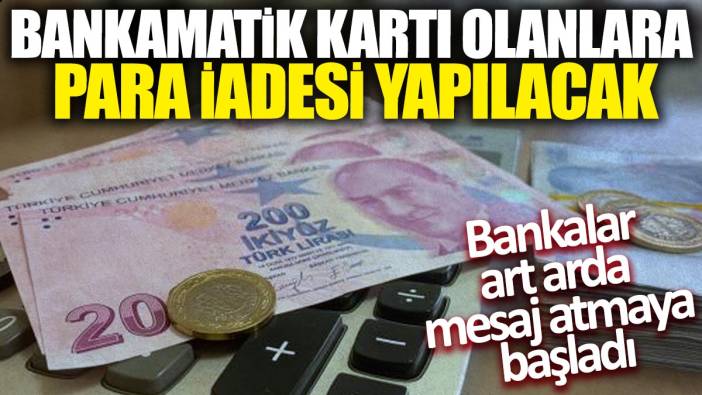 Bankamatik kartı olanlara para iadesi yapılacak! Bankalar peş peşe mesaj atmaya başladı