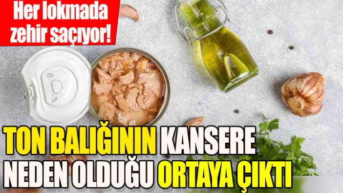 Ton balığının kansere neden olduğu ortaya çıktı: Her lokmada zehir saçıyor