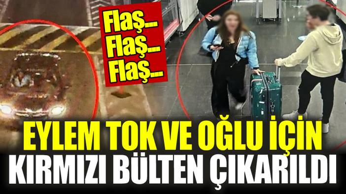 Son Dakika! Eylem Tok ve oğlu için kırmızı bülten çıkarıldı