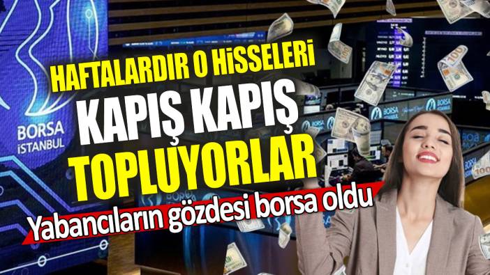 Yabancıların gözdesi borsa oldu: Haftalardır o hisseleri kapış kapış topluyorlar