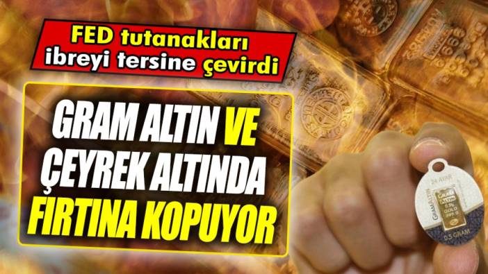 Gram altın ve çeyrek altında fırtına kopuyor ‘FED tutanakları ibreyi tersine çevirdi’