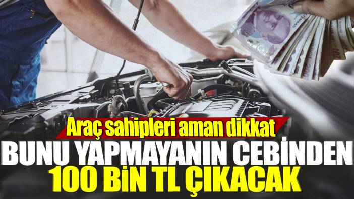 Araç sahipleri aman dikkat! Bunu yapmayanın cebinden 100 bin TL çıkacak