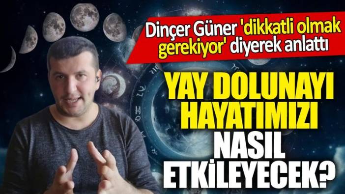 Yay Dolunayı hayatımızı nasıl etkileyecek! Dinçer Güner 'dikkatli olmak gerekiyor' diyerek anlattı