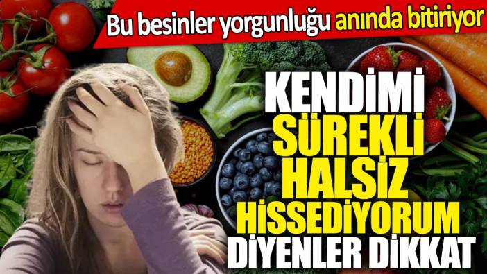 Kendimi sürekli halsiz hissediyorum diyenler dikkat! Bu besinler yorgunluğu anında bitiriyor