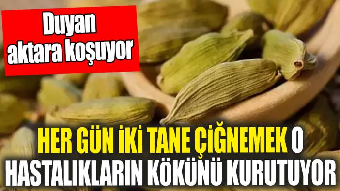 Her gün iki tane çiğnemek o hastalıkların kökünü kurutuyor! Duyan aktara koşuyor