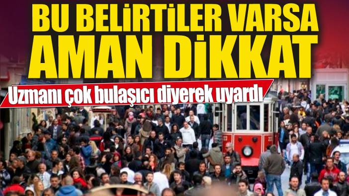 Uzmanı çok bulaşıcı diyerek uyardı! Bu belirtiler varsa aman dikkat