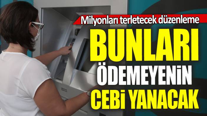 Milyonları terletecek düzenleme: Bunları ödemeyenin cebi yanacak