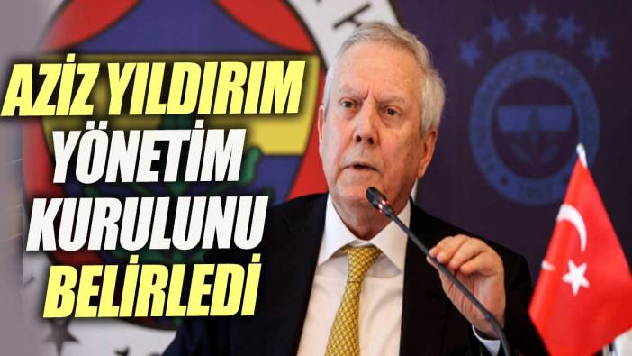 Aziz Yıldırım yönetim kurulunu belirledi