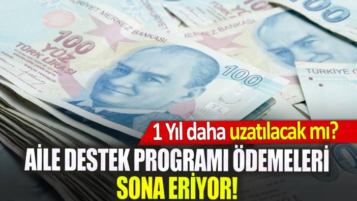 Aile Destek Programı ödemeleri sona eriyor! 1 Yıl daha uzatılacak mı?
