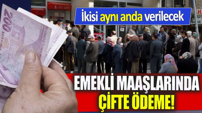 Emekli maaşlarında çifte ödeme! İkisi aynı anda verilecek
