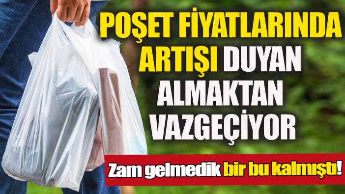 Zam gelmedik bir bu kalmıştı! Poşet fiyatlarında artışı duyan almaktan vazgeçiyor