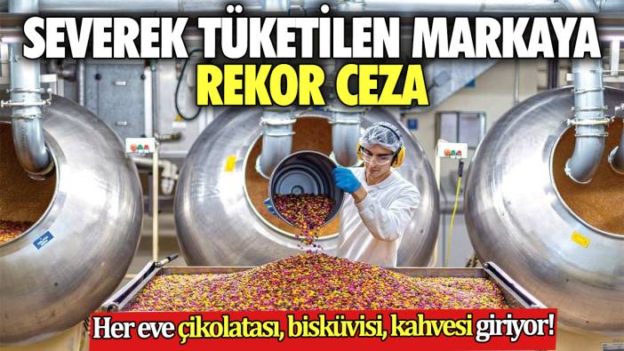 Her eve çikolatası, bisküvisi, kahvesi giriyor! Severek tüketilen markaya rekor ceza