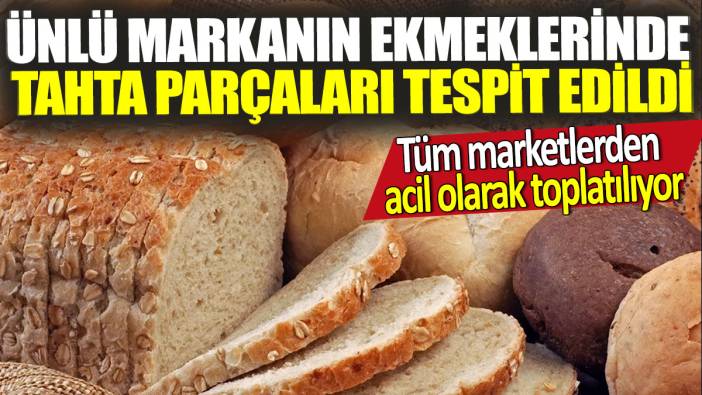 Ünlü markanın ekmeklerinde tahta parçaları tespit edildi! Tüm marketlerden acil olarak toplatılıyor