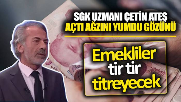 SGK Uzmanı Çetin Ateş açtı ağzını yumdu gözünü ‘Emekliler tir tir titreyecek’