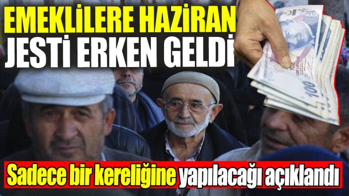 Emeklilere haziran jesti erken geldi: Sadece bir kereliğine yapılacağı açıklandı