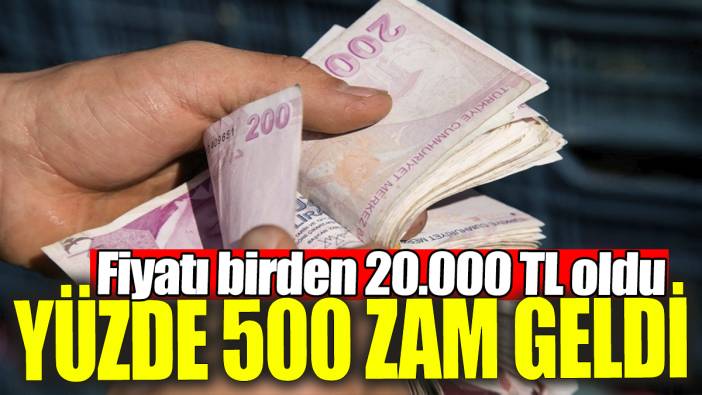 Yüzde 500 zam geldi: Fiyatı birden 20 bin TL oldu