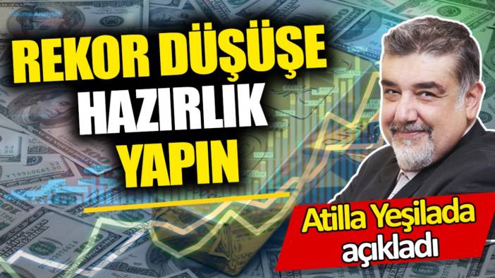 Atilla Yeşilada: Rekor düşüşe hazırlık yapın