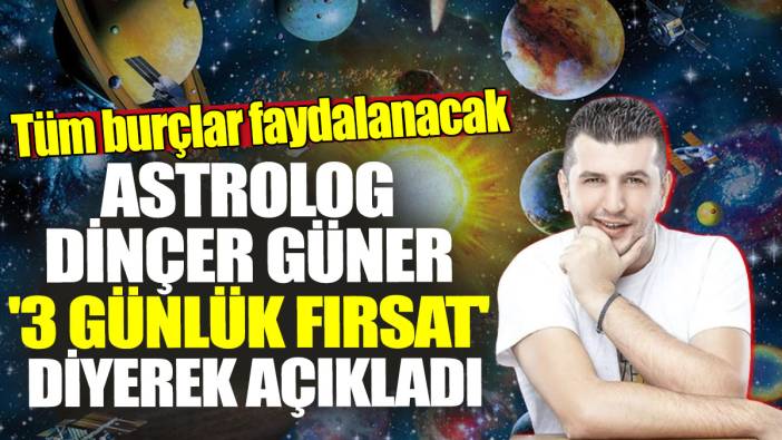 Astrolog Dinçer Güner '3 günlük fırsat' diyerek açıkladı! Tüm burçlar faydalanacak