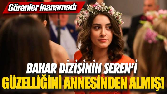Bahar dizisinin Seren’i güzelliğini annesinden almış! Görenler inanamadı