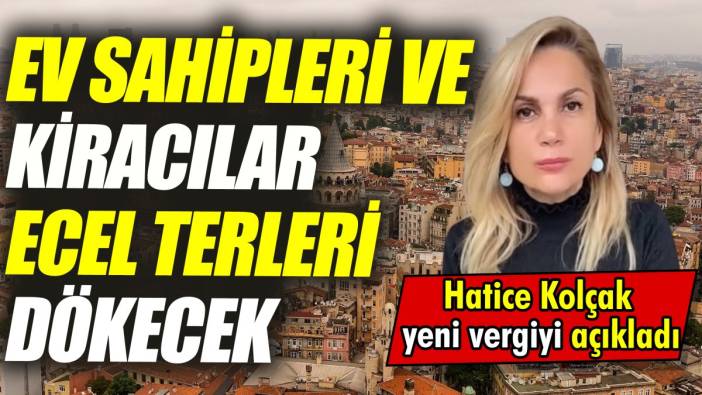 Ev sahipleri ve kiracılar ecel terleri dökecek ‘Hatice Kolçak yeni vergiyi açıkladı’