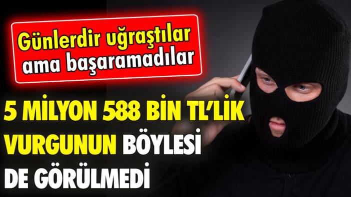 5 milyon 588 bin TL’lik vurgunun böylesi de görülmedi ‘Günlerdir uğraştılar ama başaramadılar’