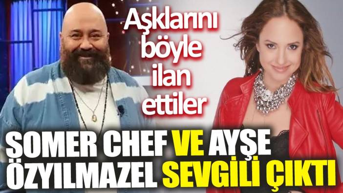 Somer Chef ve Ayşe Özyılmazel sevgili çıktı ‘Aşklarını böyle ilan ettiler’