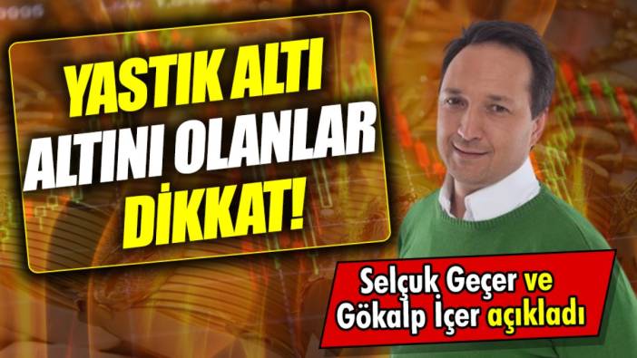 Selçuk Geçer ve Gökalp İçer açıkladı: Yastık altı altını olanlar dikkat!
