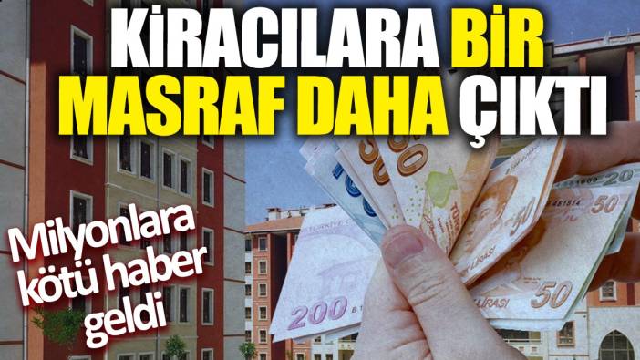 Kiracılara bir masraf daha çıktı! Milyonlara kötü haber geldi