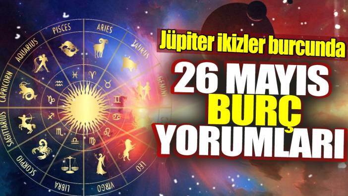 26 Mayıs burç yorumları! Jüpiter ikizler burcunda