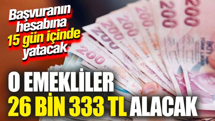 O emekliler 26 bin 333 TL alacak! Başvuranın hesabına 15 gün içinde yatacak