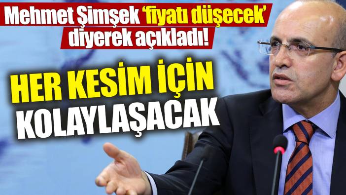 Mehmet Şimşek ‘fiyatı düşecek’ diyerek açıkladı! Her kesim için kolaylaşacak