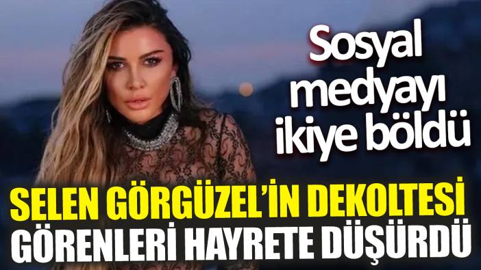 Selen Görgüzel’in dekoltesi görenleri hayrete düşürdü ‘Sosyal medyayı ikiye böldü’