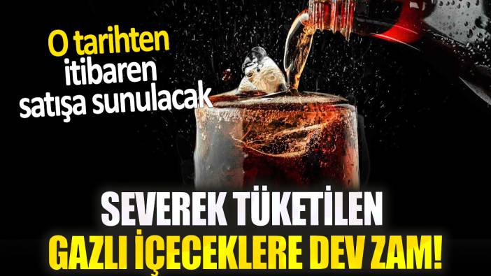 Severek tüketilen gazlı içeceklere dev zam! O tarihten itibaren satışa sunulacak