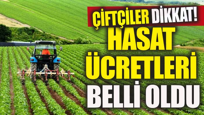 Çiftçiler dikkat! Hasat ücretleri belli oldu